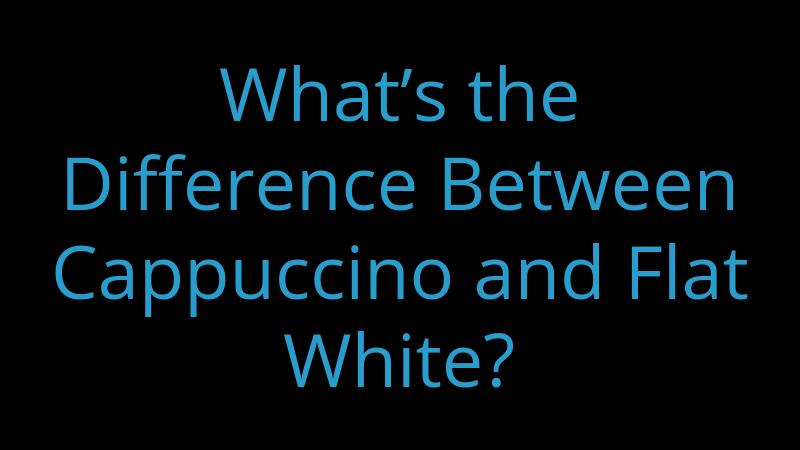 whats-the-difference-between-cappuccino-and-flat-white
