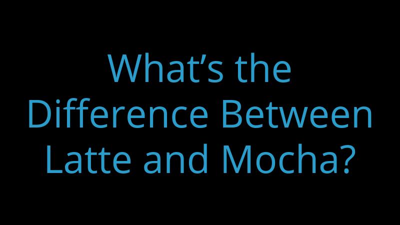 whats-the-difference-between-latte-and-mocha